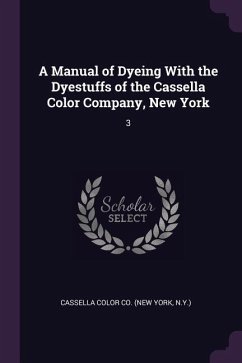 A Manual of Dyeing With the Dyestuffs of the Cassella Color Company, New York