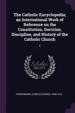 The Catholic Encyclopedia; an International Work of Reference on the Constitution, Doctrine, Discipline, and History of the Catholic Church - Herbermann, Charles George