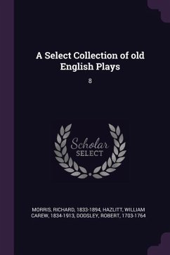 A Select Collection of old English Plays - Morris, Richard; Hazlitt, William Carew; Dodsley, Robert