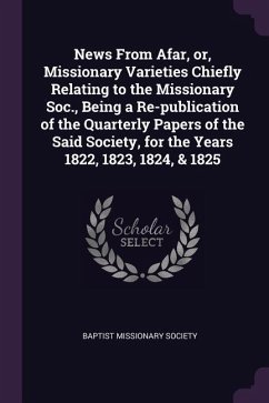 News From Afar, or, Missionary Varieties Chiefly Relating to the Missionary Soc., Being a Re-publication of the Quarterly Papers of the Said Society, for the Years 1822, 1823, 1824, & 1825