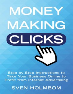Money Making Clicks: Step-by-Step Instructions to Take Your Business Online to Profit from Internet Advertising (eBook, ePUB) - Holmbom, Sven