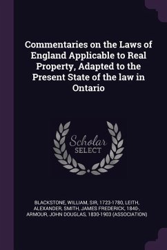 Commentaries on the Laws of England Applicable to Real Property, Adapted to the Present State of the law in Ontario - Blackstone, William; Leith, Alexander; Smith, James Frederick
