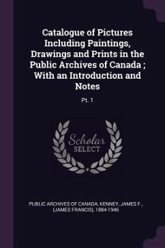Catalogue of Pictures Including Paintings, Drawings and Prints in the Public Archives of Canada; With an Introduction and Notes - Kenney, James F