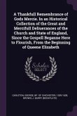 A Thankfull Remembrance of Gods Mercie. In an Historical Collection of the Great and Mercifull Deliuerances of the Church and State of England, Since the Gospell Beganne Here to Flourish, From the Beginning of Queene Elizabeth