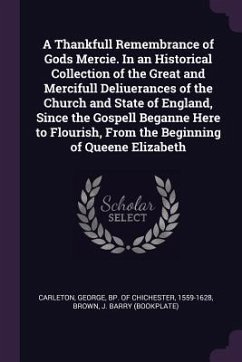 A Thankfull Remembrance of Gods Mercie. In an Historical Collection of the Great and Mercifull Deliuerances of the Church and State of England, Since the Gospell Beganne Here to Flourish, From the Beginning of Queene Elizabeth - Brown, J Barry