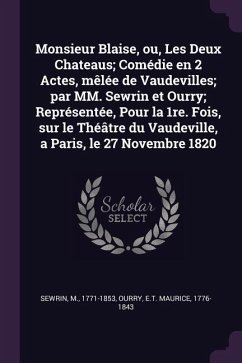 Monsieur Blaise, ou, Les Deux Chateaus; Comédie en 2 Actes, mêlée de Vaudevilles; par MM. Sewrin et Ourry; Représentée, Pour la 1re. Fois, sur le Théâtre du Vaudeville, a Paris, le 27 Novembre 1820