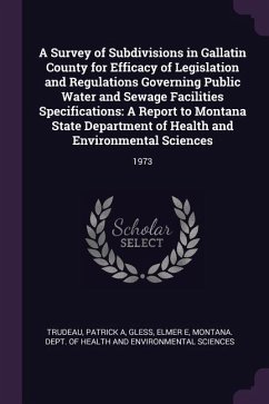 A Survey of Subdivisions in Gallatin County for Efficacy of Legislation and Regulations Governing Public Water and Sewage Facilities Specifications - Trudeau, Patrick A; Gless, Elmer E