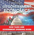 US Government Economics - Local, State and Federal   How Taxes and Government Spending Work   4th Grade Children's Government Books (eBook, ePUB)