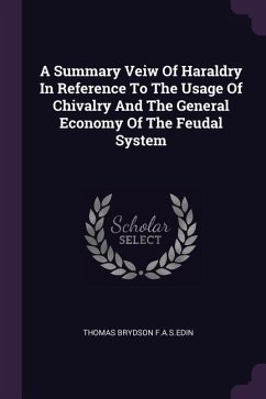 A Summary Veiw Of Haraldry In Reference To The Usage Of Chivalry And The General Economy Of The Feudal System - F a S Edin, Thomas Brydson
