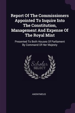 Report Of The Commissioners Appointed To Inquire Into The Constitution, Management And Expense Of The Royal Mint