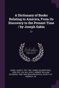 A Dictionary of Books Relating to America, From its Discovery to the Present Time / by Joseph Sabin - Sabin, Joseph; Eames, Wilberforce; Vail, Rwg
