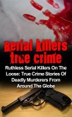 Serial Killers True Crime: Ruthless Serial Killers On The Loose: True Crime Stories Of Deadly Murderers From Around The Globe (eBook, ePUB)