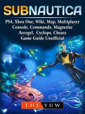 Subnautica, PS4, Xbox One, Wiki, Map, Multiplayer, Console, Commands, Magnetite, Aerogel, Cyclops, Cheats, Game Guide Unofficial (eBook, ePUB)