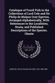 Catalogue of Fossil Fish in the Collections of Lord Cole and Sir Philip de Malpas Grey Egerton, Arranged Alphabetically, With References to the Localitites, Strata, and Published Descriptions of the Species. Cheste