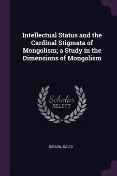 Intellectual Status and the Cardinal Stigmata of Mongolism; a Study in the Dimensions of Mongolism - Gibson, David