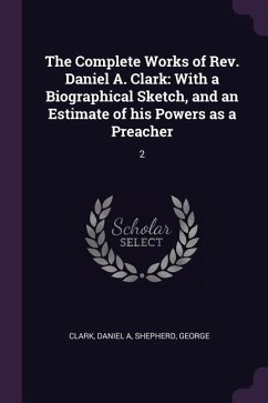 The Complete Works of Rev. Daniel A. Clark - Clark, Daniel A; Shepherd, George