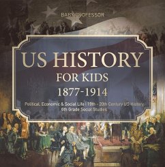 US History for Kids 1877-1914 - Political, Economic & Social Life   19th - 20th Century US History   6th Grade Social Studies (eBook, ePUB) - Baby