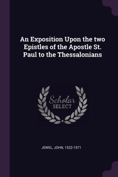 An Exposition Upon the two Epistles of the Apostle St. Paul to the Thessalonians - Jewel, John