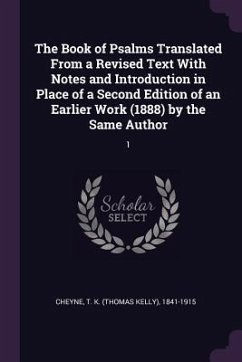 The Book of Psalms Translated From a Revised Text With Notes and Introduction in Place of a Second Edition of an Earlier Work (1888) by the Same Author - Cheyne, Thomas Kelly