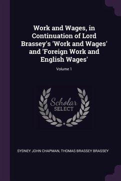 Work and Wages, in Continuation of Lord Brassey's 'Work and Wages' and 'Foreign Work and English Wages'; Volume 1 - Chapman, Sydney John; Brassey, Thomas Brassey