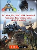 Ark Survival Evolved, PC, Xbox, PS4, MAC, Wiki, Download, Gameplay, Tips, Cheats, Game Guide Unofficial (eBook, ePUB)