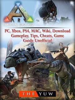 Ark Survival Evolved, PC, Xbox, PS4, MAC, Wiki, Download, Gameplay, Tips, Cheats, Game Guide Unofficial (eBook, ePUB) - Yuw, The