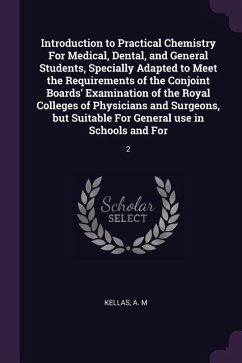 Introduction to Practical Chemistry For Medical, Dental, and General Students, Specially Adapted to Meet the Requirements of the Conjoint Boards' Examination of the Royal Colleges of Physicians and Surgeons, but Suitable For General use in Schools and For