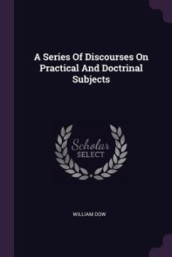 A Series Of Discourses On Practical And Doctrinal Subjects - Dow, William