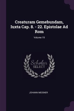 Creaturam Gemebundam, Iuxta Cap. 8. - 22. Epistolae Ad Rom; Volume 19 - Meisner, Johann