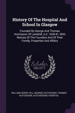 History Of The Hospital And School In Glasgow - Hill, William Henry; Hutcheson, George; Hutcheson, Thomas