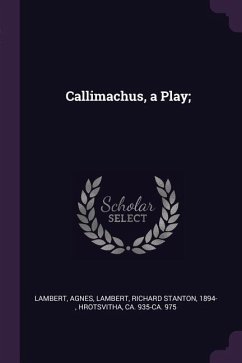 Callimachus, a Play; - Lambert, Agnes; Lambert, Richard Stanton; Hrotsvitha, Ca Ca
