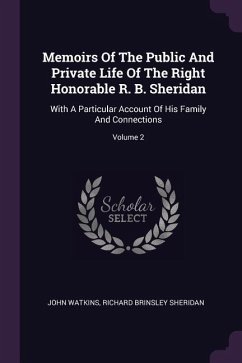 Memoirs Of The Public And Private Life Of The Right Honorable R. B. Sheridan