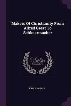 Makers Of Christianity From Alfred Great To Schleiermacher - T McNeill, John