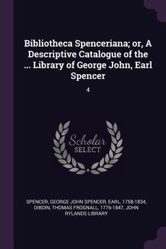 Bibliotheca Spenceriana; or, A Descriptive Catalogue of the ... Library of George John, Earl Spencer - Spencer, George John Spencer; Dibdin, Thomas Frognall