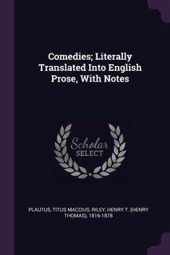 Comedies; Literally Translated Into English Prose, With Notes - Plautus, Titus Maccius; Riley, Henry T