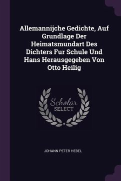 Allemannijche Gedichte, Auf Grundlage Der Heimatsmundart Des Dichters Fur Schule Und Hans Herausgegeben Von Otto Heilig