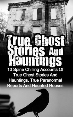 True Ghost Stories and Hauntings: 10 Spine Chilling Accounts Of True Ghost Stories And Hauntings, True Paranormal Reports And Haunted Houses (eBook, ePUB) - Hunter, Max Mason