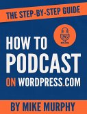 How To Podcast on Wordpress.com: The Step-by-Step Guide (eBook, ePUB)