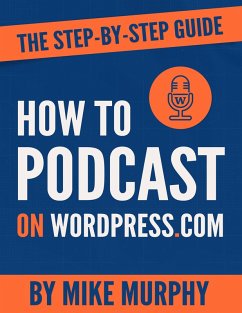 How To Podcast on Wordpress.com: The Step-by-Step Guide (eBook, ePUB) - Murphy, Mike