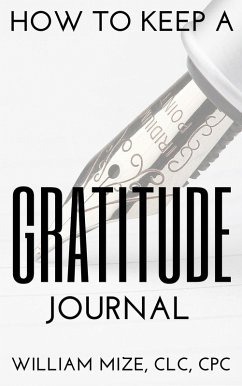 How To Keep A Gratitude Journal (2018 Version) (eBook, ePUB) - Mize, William