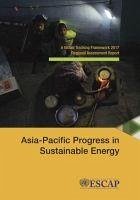 Asia-Pacific Progress in Sustainable Energy: A Global Tracking Framework 2017 Regional Assessment Report - United Nations: Economic and Social Commission for Asia and the Paci