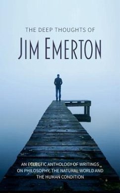 The Deep Thoughts of Jim Emerton: An eclectic anthology of writings on philosophy, the natural world and the human condition. - Emerton, Jim