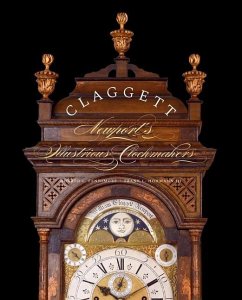 Claggett: Newport's Illustrious Clockmakers - Fennimore, Donald L.; Hohmann, Frank L.; Carr, Dennis