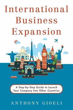 International Business Expansion: A Step-by-Step Guide to Launch Your Company Into Other Countries - Gioeli, Anthony