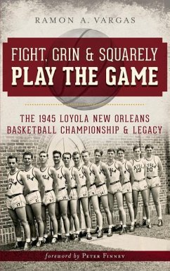 Fight, Grin & Squarely Play the Game: The 1945 Loyola New Orleans Basketball Championship & Legacy - Vargas, Ramon Antonio