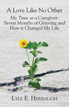 A Love Like No Other: My Time as a Caregiver: Seven Months of Grieving and How it Changed My Life - Herbaugh, Lyle E.