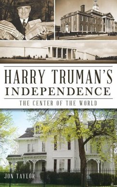 Harry Truman's Independence: The Center of the World - Taylor, Jon