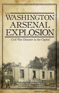 The Washington Arsenal Explosion: Civil War Disaster in the Capital - Bergin, Brian