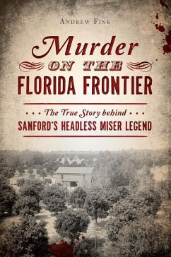 Murder on the Florida Frontier: The True Story Behind Sanford's Headless Miser Legend - Fink, Andrew