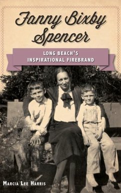 Fanny Bixby Spencer: Long Beach's Inspirational Firebrand - Harris, Marcia Lee